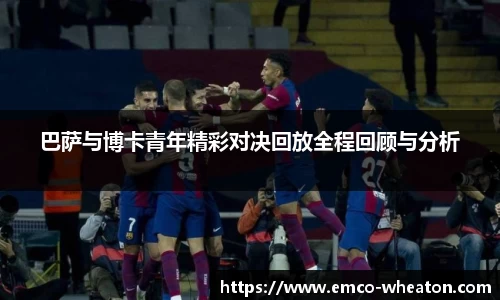 巴萨与博卡青年精彩对决回放全程回顾与分析