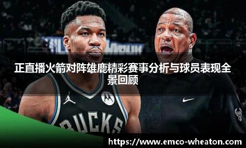 正直播火箭对阵雄鹿精彩赛事分析与球员表现全景回顾